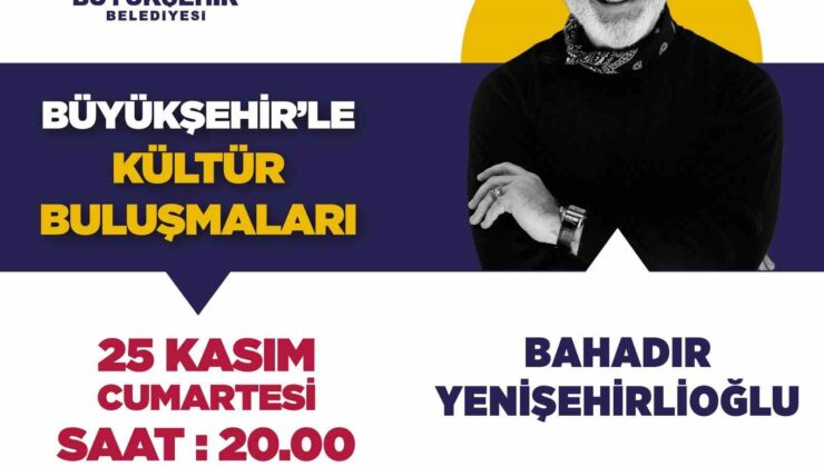 Büyükşehir’le Kültür Buluşmalarının konuğu Bahadır Yenişehirlioğlu olacak